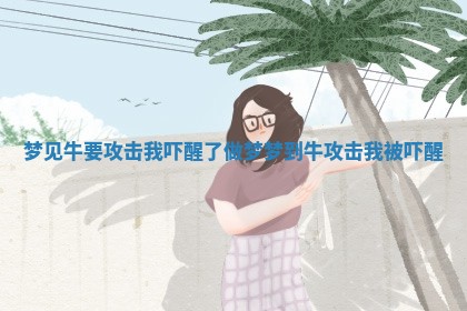 梦见牛要攻击我吓醒了_做梦梦到牛攻击我被吓醒