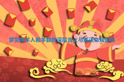 梦见牧羊人和羊群的深层含义与解读你知道吗