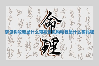 梦见狗咬我是什么预兆_梦见狗咬我是什么预兆呢 梦见狗咬我是什么预兆_梦见狗咬我是什么预兆呢