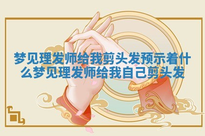 梦见理发师给我剪头发预示着什么_梦见理发师给我自己剪头发 梦见理发师给我剪头发预示着什么_梦见理发师给我自己剪头发