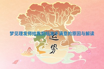 梦见理发师给我剪短发不满意的原因与解读