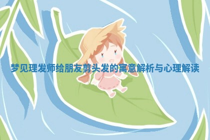 梦见理发师给朋友剪头发的寓意解析与心理解读