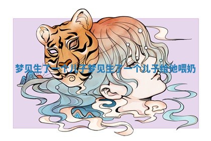 梦见生了一个儿子_梦见生了一个儿子给他喂奶