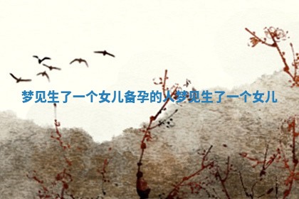 梦见生了一个女儿_备孕的人梦见生了一个女儿