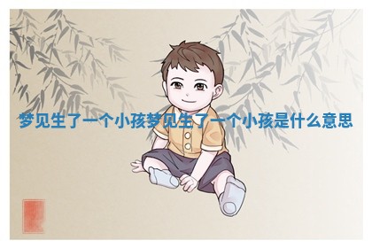 梦见生了一个小孩_梦见生了一个小孩是什么意思
