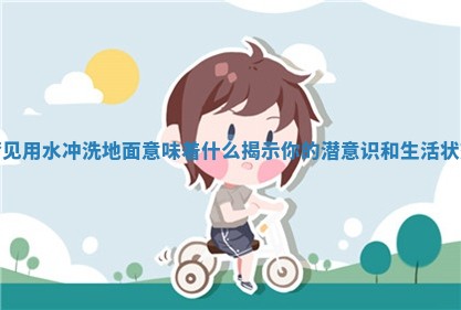 梦见用水冲洗地面意味着什么揭示你的潜意识和生活状态