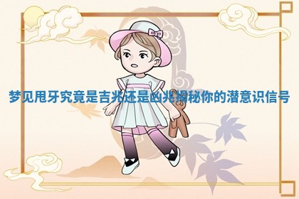 梦见甩牙究竟是吉兆还是凶兆揭秘你的潜意识信号