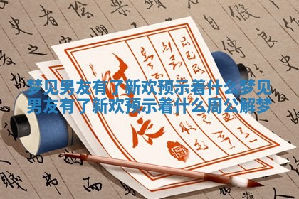 梦见男友有了新欢预示着什么 梦见男友有了新欢预示着什么 周公解梦