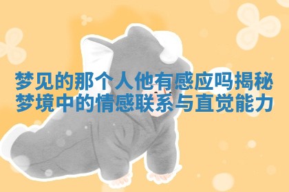 梦见的那个人他有感应吗揭秘梦境中的情感联系与直觉能力