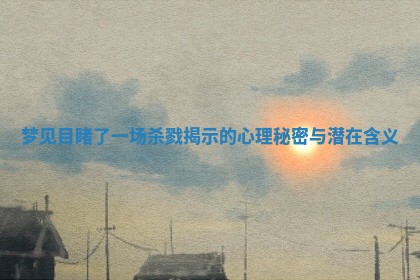 梦见目睹了一场杀戮揭示的心理秘密与潜在含义