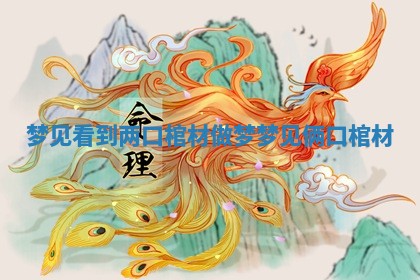 梦见看到两口棺材_做梦梦见俩口棺材