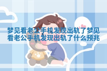 梦见看老公手机发现出轨了_梦见看老公手机发现出轨了什么预兆