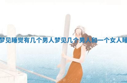 梦见睡觉有几个男人 梦见几个男人和一个女人睡