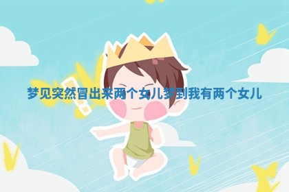 梦见突然冒出来两个女儿 梦到我有两个女儿
