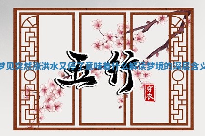 梦见突然涨洪水又停了意味着什么解读梦境的深层含义