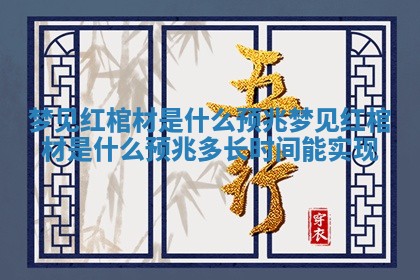 梦见红棺材是什么预兆 梦见红棺材是什么预兆多长时间能实现