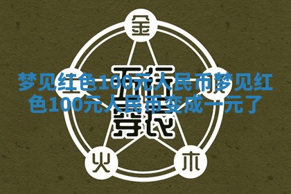 梦见红色100元人民币 梦见红色100元人民币变成一元了