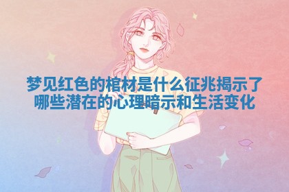 梦见红色的棺材是什么征兆揭示了哪些潜在的心理暗示和生活变化