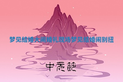 梦见结婚大闹婚礼现场_梦见结婚闹别扭