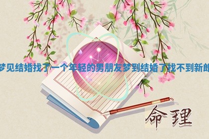 梦见结婚找了一个年轻的男朋友 梦到结婚了找不到新郎