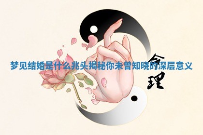 梦见结婚是什么兆头揭秘你未曾知晓的深层意义
