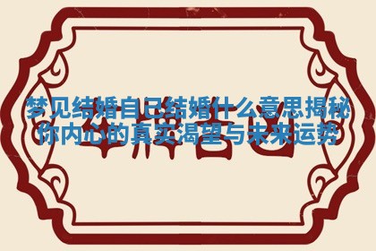 梦见结婚自己结婚什么意思揭秘你内心的真实渴望与未来运势