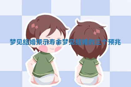 梦见结婚预示寿命_梦见结婚的三个预兆