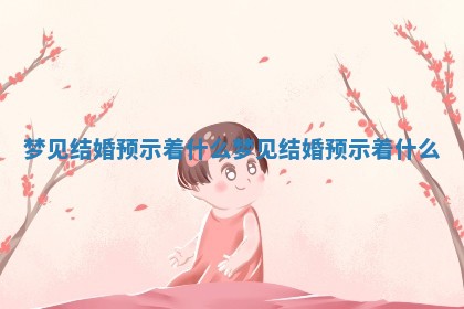梦见结婚预示着什么_梦见结婚预示着什么