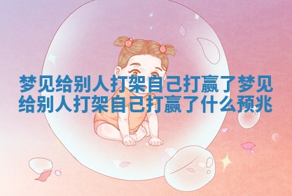 梦见给别人打架自己打赢了 梦见给别人打架自己打赢了什么预兆