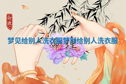 梦见给别人洗衣服 梦到给别人洗衣服