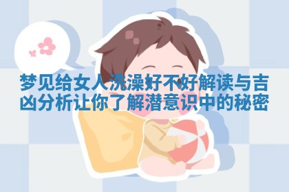 梦见给女人洗澡好不好解读与吉凶分析让你了解潜意识中的秘密
