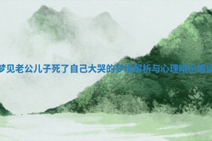 梦见老公儿子死了自己大哭的梦境解析与心理暗示解读