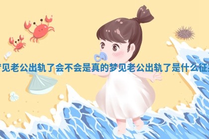 梦见老公出轨了会不会是真的_梦见老公出轨了是什么征兆