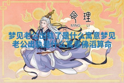 梦见老公出轨了是什么寓意_梦见老公出轨是什么寓意佛滔算命