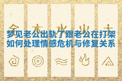 梦见老公出轨了跟老公在打架如何处理情感危机与修复关系