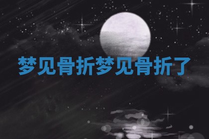 梦见骨 ⛅ 折 梦见骨折 ? 了