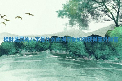 横财最灵的八字是什么命揭示你如何获得意外财富