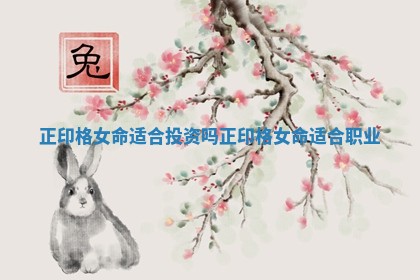 正印格女命适合投资吗 正印格女命适合职业