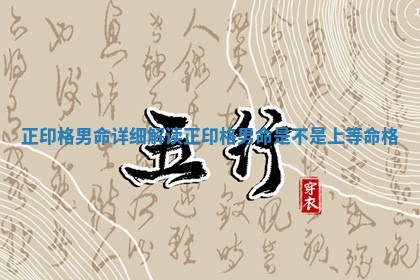 正印格男命详细解读 正印格男命是不是上等命格 正印格男命详细解读 正印格男命是不是上等命格