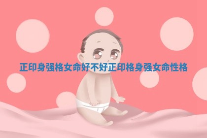 正印身强格女命好不好 正印格身强女命性格