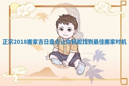 正宗2018搬家吉日盘点让你轻松找到最佳搬家时机