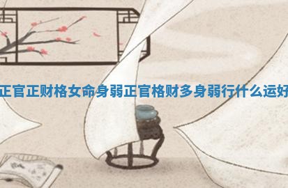 正官正财格女命身弱_正官格财多身弱行什么运好