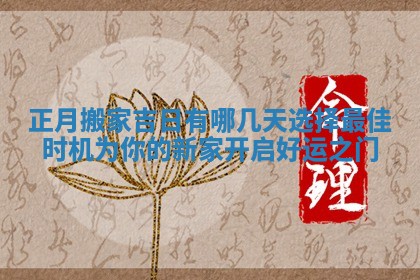 正月搬家吉日有哪几天选择最佳时机为你的新家开启好运之门