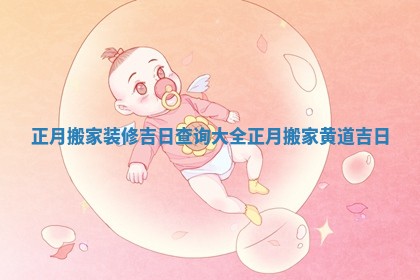 正月搬家装修吉日查询大全 正月搬家黄道吉日