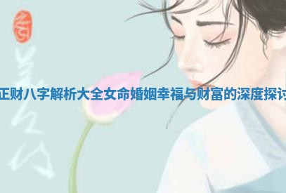 正财八字解析大全女命婚姻幸福与财富的深度探讨