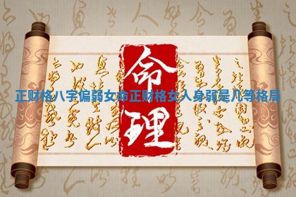 正财格八字偏弱女命 正财格女人身弱是几等格局 正财格八字偏弱女命 正财格女人身弱是几等格局