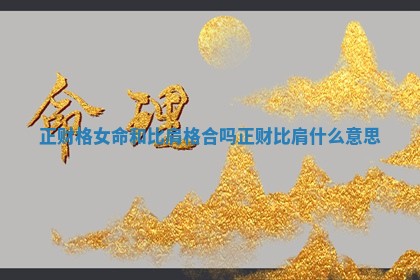 正财格女命和比肩格合吗 正财比肩什么意思