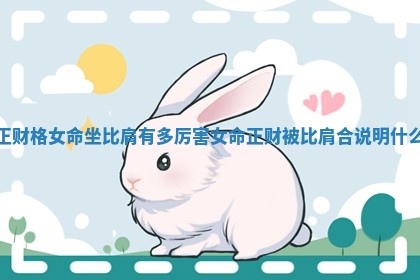 正财格女命坐比肩有多厉害_女命正财被比肩合说明什么