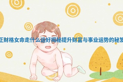 正财格女命走什么运好揭秘提升财富与事业运势的秘笈 正财格女命走什么运好揭秘提升财富与事业运势的秘笈
