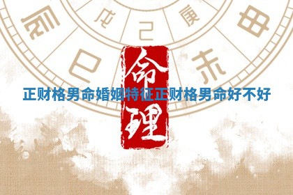 正财格男命婚姻特征 正财格男命好不好